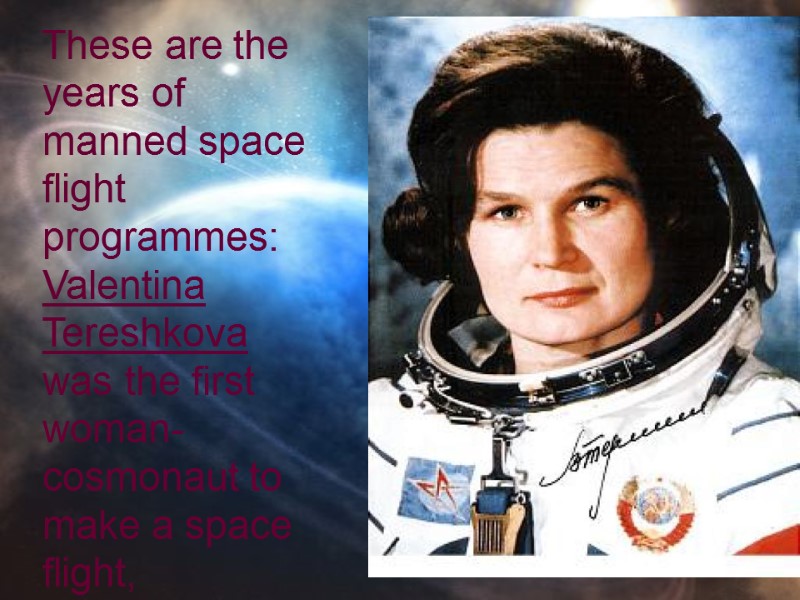These are the years of manned space flight programmes: Valentina Tereshkova  was the